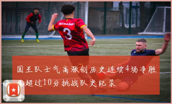 国王队士气高涨创历史连续4场净胜分超过10分挑战队史纪录