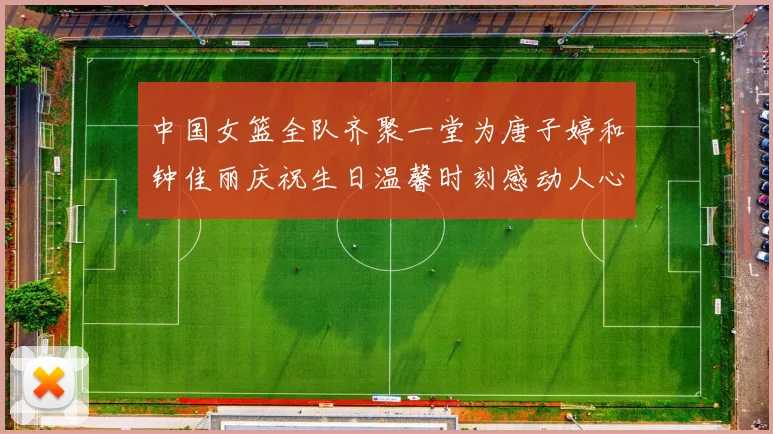中国女篮全队齐聚一堂为唐子婷和钟佳丽庆祝生日温馨时刻感动人心