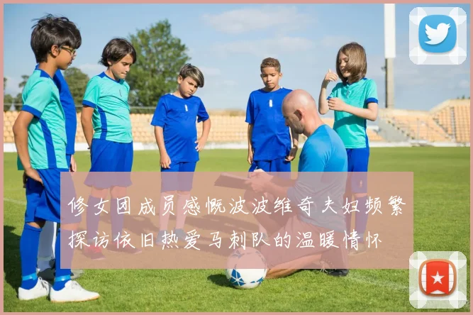 修女团成员感慨波波维奇夫妇频繁探访依旧热爱马刺队的温暖情怀