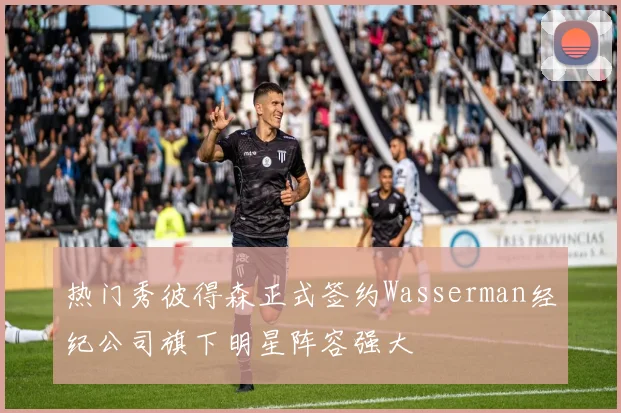 热门秀彼得森正式签约Wasserman经纪公司旗下明星阵容强大