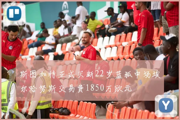斯图加特正式买断22岁蓝狐中场埃尔哈努斯交易费1850万欧元